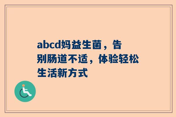 abcd妈益生菌，告别肠道不适，体验轻松生活新方式