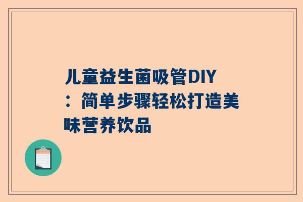 儿童益生菌吸管DIY：简单步骤轻松打造美味营养饮品