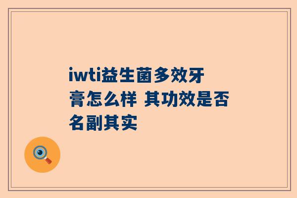 iwti益生菌多效牙膏怎么样 其功效是否名副其实