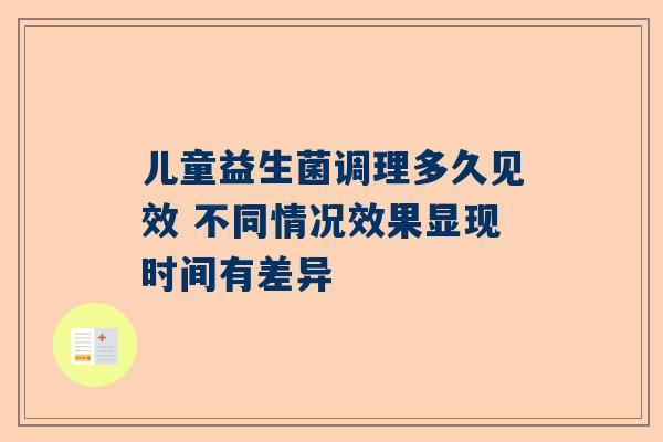儿童益生菌调理多久见效 不同情况效果显现时间有差异
