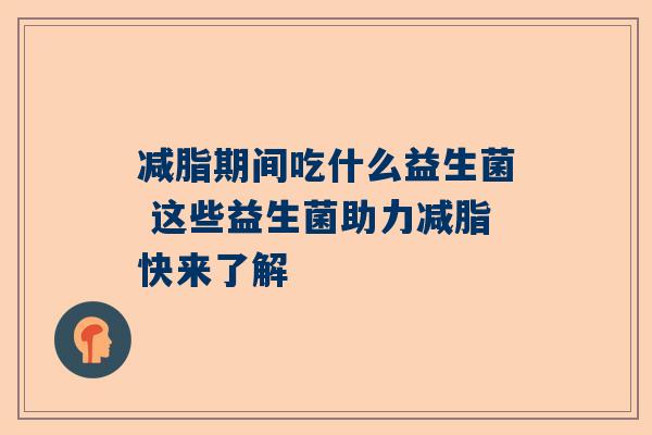 减脂期间吃什么益生菌 这些益生菌助力减脂快来了解