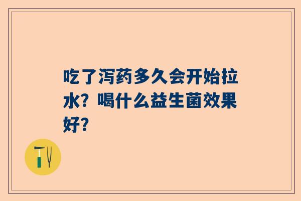 吃了泻药多久会开始拉水？喝什么益生菌效果好？