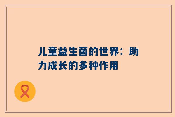 儿童益生菌的世界：助力成长的多种作用