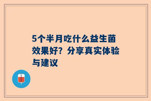 5个半月吃什么益生菌效果好？分享真实体验与建议