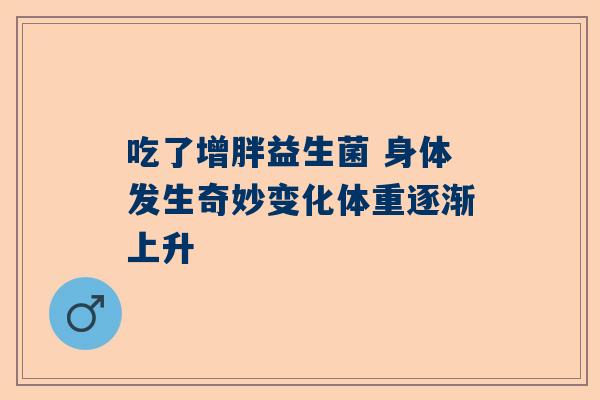 吃了增胖益生菌 身体发生奇妙变化体重逐渐上升