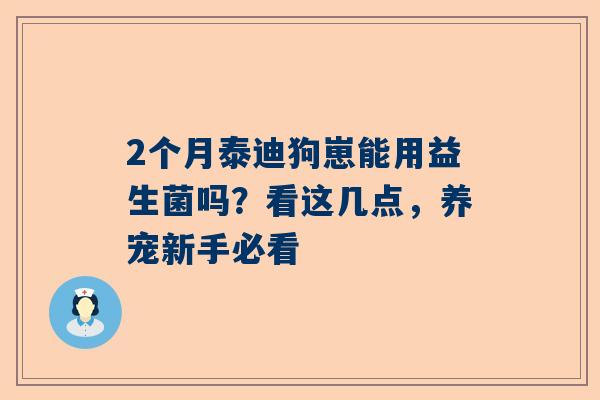 2个月泰迪狗崽能用益生菌吗？看这几点，养宠新手必看