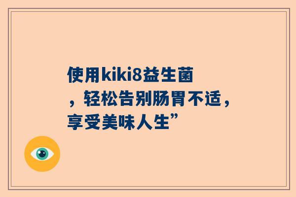 使用kiki8益生菌，轻松告别肠胃不适，享受美味人生”