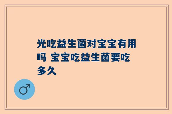 光吃益生菌对宝宝有用吗 宝宝吃益生菌要吃多久