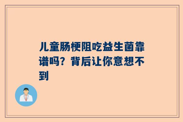 儿童肠梗阻吃益生菌靠谱吗？背后让你意想不到