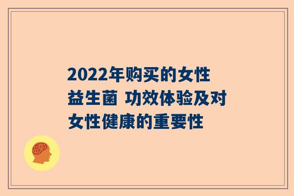 2022年购买的女性益生菌 功效体验及对女性健康的重要性