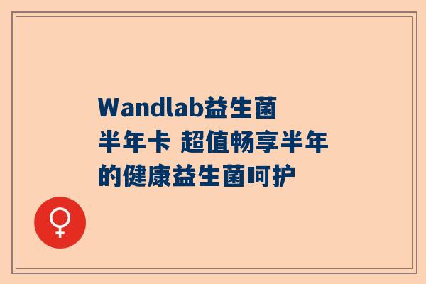 Wandlab益生菌半年卡 超值畅享半年的健康益生菌呵护