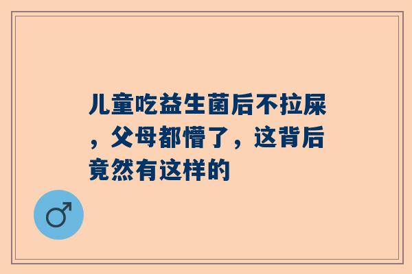 儿童吃益生菌后不拉屎，父母都懵了，这背后竟然有这样的