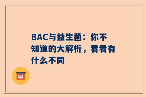 BAC与益生菌：你不知道的大解析，看看有什么不同