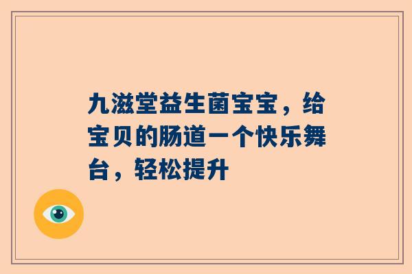 九滋堂益生菌宝宝，给宝贝的肠道一个快乐舞台，轻松提升