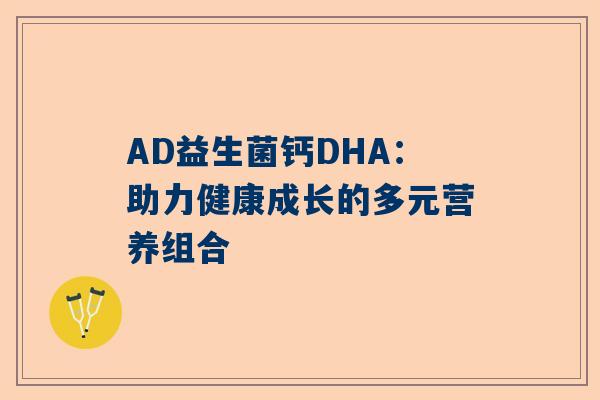 AD益生菌钙DHA：助力健康成长的多元营养组合