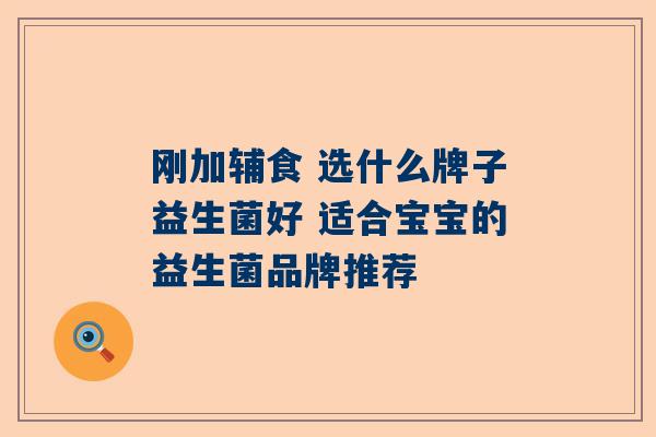 刚加辅食 选什么牌子益生菌好 适合宝宝的益生菌品牌推荐
