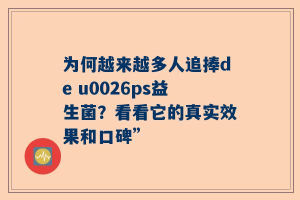 为何越来越多人追捧de u0026ps益生菌？看看它的真实效果和口碑”
