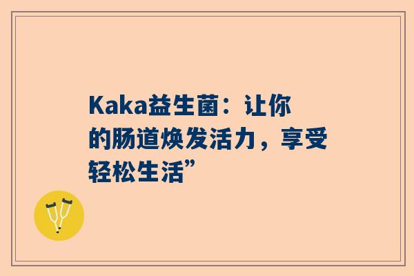 Kaka益生菌：让你的肠道焕发活力，享受轻松生活”
