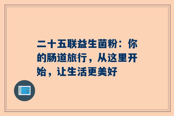 二十五联益生菌粉：你的肠道旅行，从这里开始，让生活更美好