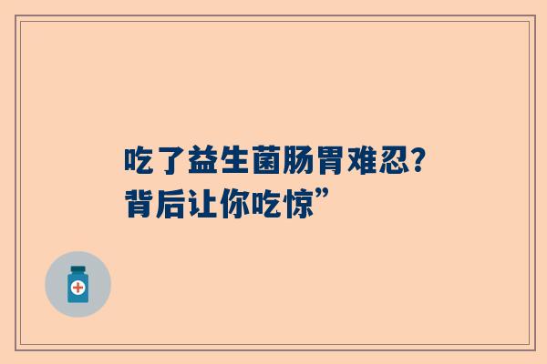 吃了益生菌肠胃难忍？背后让你吃惊”