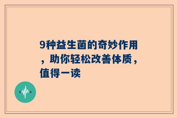 9种益生菌的奇妙作用，助你轻松改善体质，值得一读