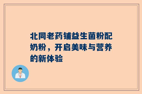 北同老药铺益生菌粉配奶粉，开启美味与营养的新体验