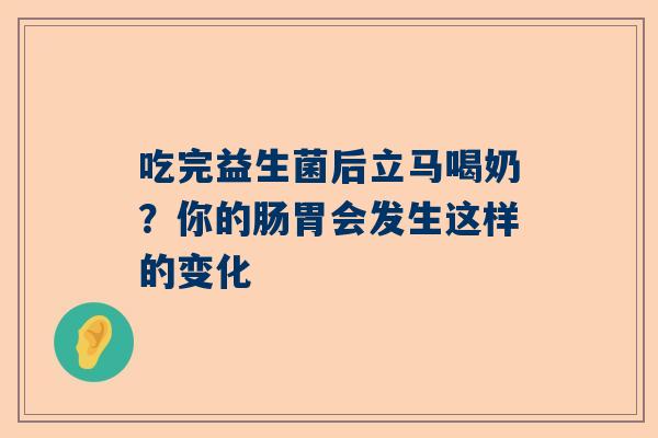 吃完益生菌后立马喝奶？你的肠胃会发生这样的变化