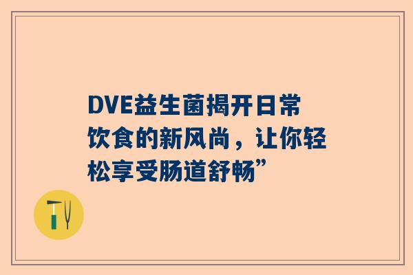 DVE益生菌揭开日常饮食的新风尚，让你轻松享受肠道舒畅”