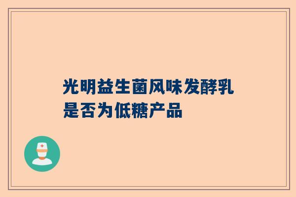 光明益生菌风味发酵乳是否为低糖产品