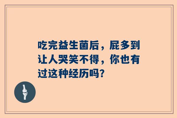 吃完益生菌后，屁多到让人哭笑不得，你也有过这种经历吗？
