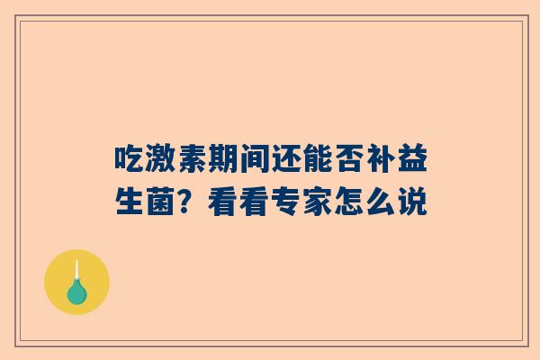 吃激素期间还能否补益生菌？看看专家怎么说