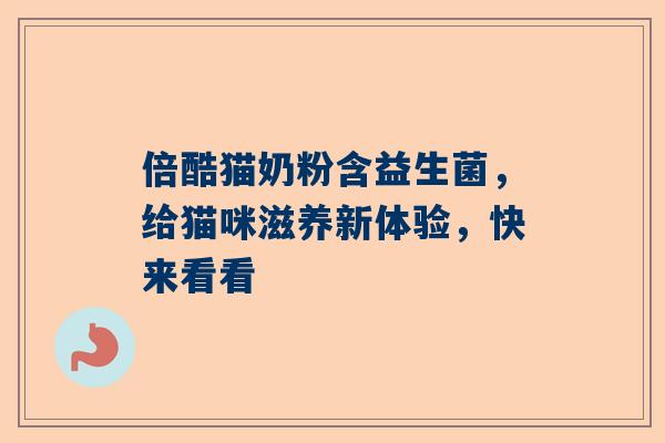 倍酷猫奶粉含益生菌，给猫咪滋养新体验，快来看看