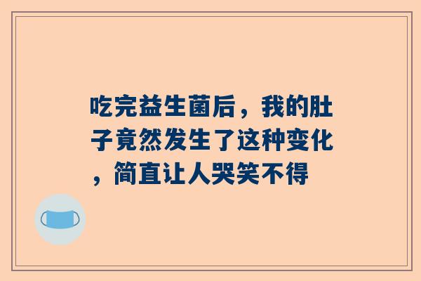 吃完益生菌后，我的肚子竟然发生了这种变化，简直让人哭笑不得