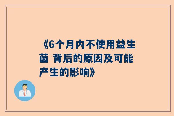 《6个月内不使用益生菌 背后的原因及可能产生的影响》