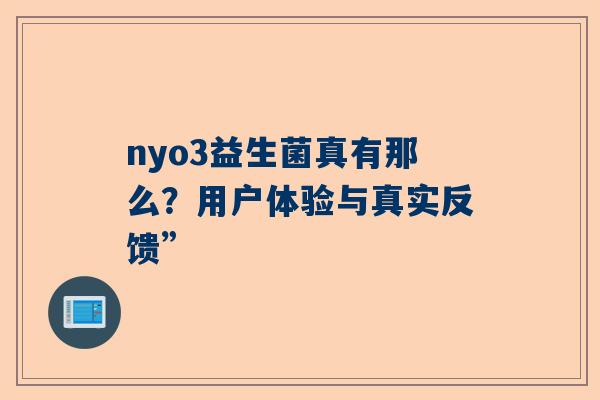 nyo3益生菌真有那么？用户体验与真实反馈”