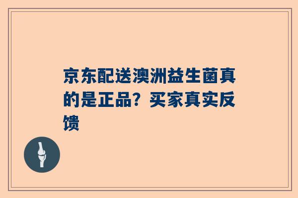 京东配送澳洲益生菌真的是正品？买家真实反馈