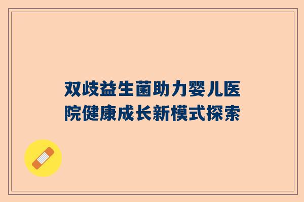 双歧益生菌助力婴儿医院健康成长新模式探索