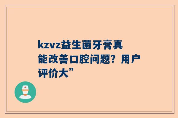 kzvz益生菌牙膏真能改善口腔问题？用户评价大”