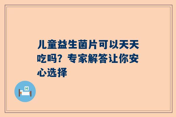 儿童益生菌片可以天天吃吗？专家解答让你安心选择