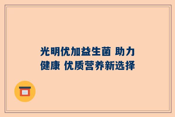 光明优加益生菌 助力健康 优质营养新选择