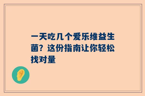 一天吃几个爱乐维益生菌？这份指南让你轻松找对量