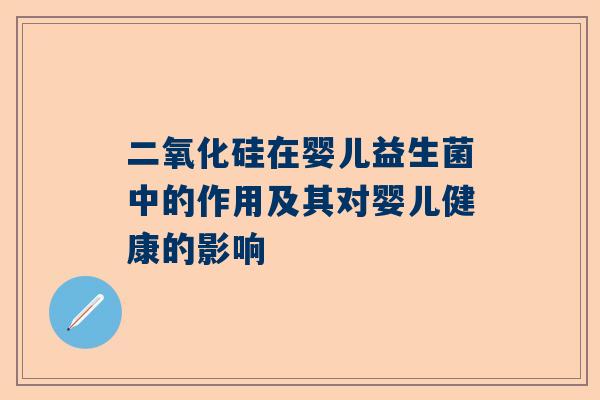 二氧化硅在婴儿益生菌中的作用及其对婴儿健康的影响