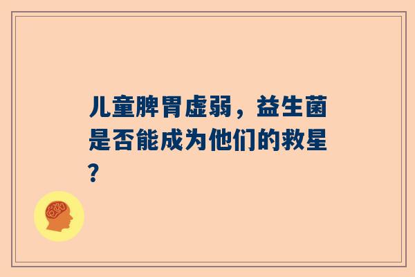 儿童脾胃虚弱，益生菌是否能成为他们的救星？