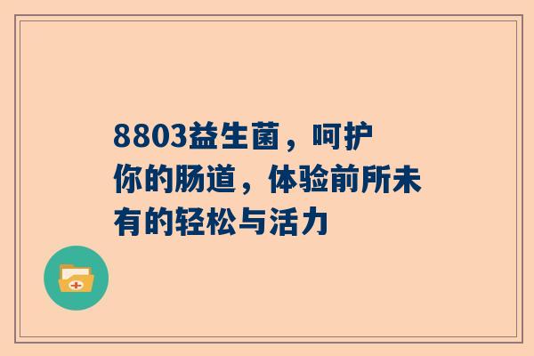8803益生菌，呵护你的肠道，体验前所未有的轻松与活力