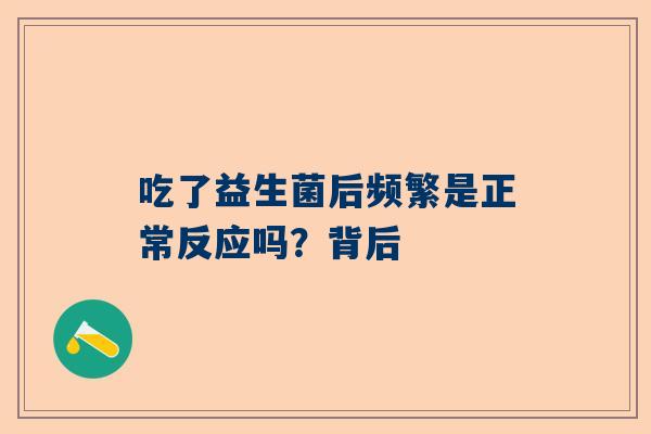 吃了益生菌后频繁是正常反应吗？背后