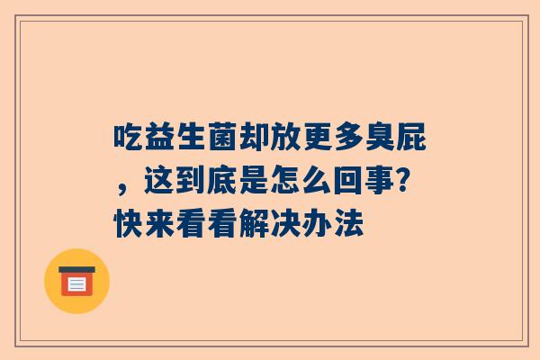吃益生菌却放更多臭屁，这到底是怎么回事？快来看看解决办法