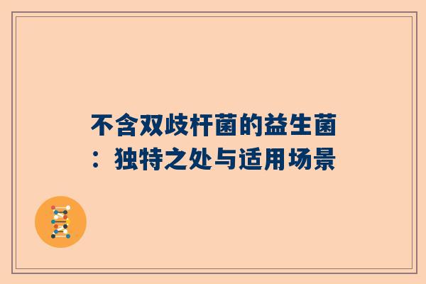 不含双歧杆菌的益生菌：独特之处与适用场景