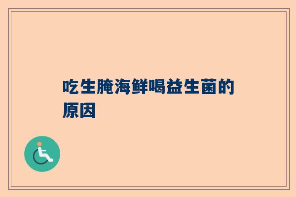吃生腌海鲜喝益生菌的原因