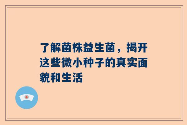 了解菌株益生菌，揭开这些微小种子的真实面貌和生活