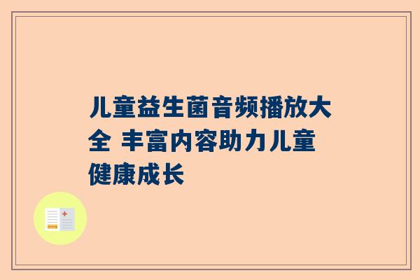儿童益生菌音频播放大全 丰富内容助力儿童健康成长